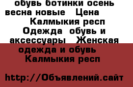 обувь-ботинки осень-весна.новые › Цена ­ 1 500 - Калмыкия респ. Одежда, обувь и аксессуары » Женская одежда и обувь   . Калмыкия респ.